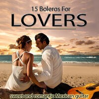 Sweet and Romantic Mexican Guitar. 15 Boleros for Lovers