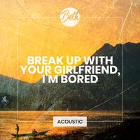 break up with your girlfriend, i'm bored (Acoustic)