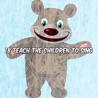 18 Teach The Children To Sing