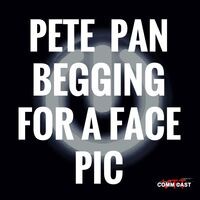 Pete Pan Begging For A Face Pic