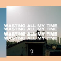 Wasting All My Time