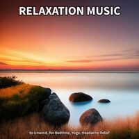 Relaxation Music to Unwind, for Bedtime, Yoga, Headache Relief