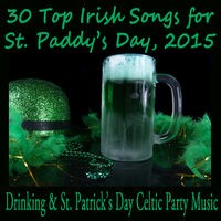 30 Top Irish Songs for St. Paddy's Day, 2015: Drinking & St. Patrick's Day Celtic Party Music