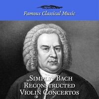 Simply Bach Reconstructed Violin Concertos (Famous Classical Music)