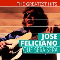 The Greatest Hits: Jose Feliciano - Que Sera Sera