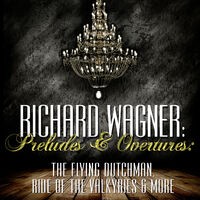 Richard Wagner: Preludes and Overtures: The Flying Dutchman, Ride of the Valkyries & More