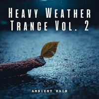 Ambient Rain: Heavy Weather Trance Vol. 2