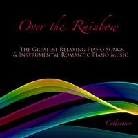 Over the Rainbow: The Greatest Relaxing Piano Songs & Instrumental Romantic Piano Music Collection