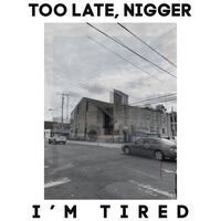 Too Late, Nigger I'm Tired