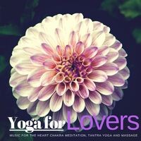 Yoga For Lovers - Music For The Heart Chakra Meditation, Tantra Yoga And Massage