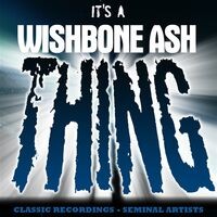 It's A Wishbone Ash Thing - Classic Recordings - Seminal Artists
