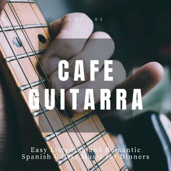 Cafe Guitarra - Easy Listening And Romantic Spanish Guitar Music For Dinners, Vol. 2
