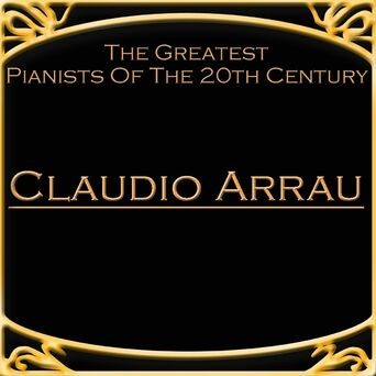 The Greatest Pianists Of The 20th Century - Claudio Arrau
