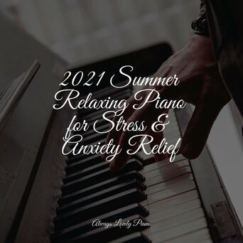 2021 Summer Relaxing Piano for Stress & Anxiety Relief