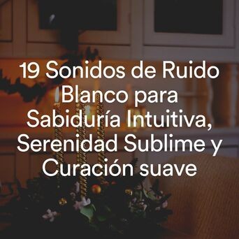 19 Sonidos de Ruido Blanco para Sabiduría Intuitiva, Serenidad Sublime y Curación suave