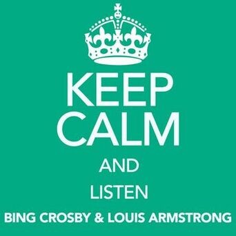 Keep Calm and Listen Bing Crosby & Louis Armstrong