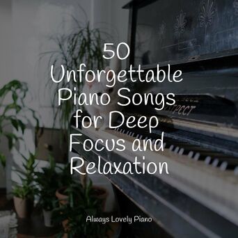 50 Unforgettable Piano Songs for Deep Focus and Relaxation