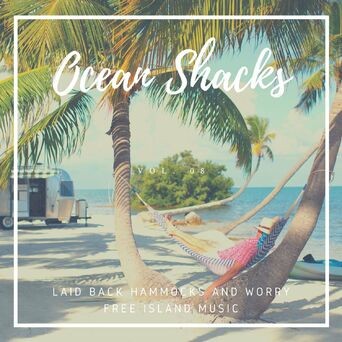 Ocean Shacks - Laid Back Hammocks And Worry Free Island Music, Vol. 08